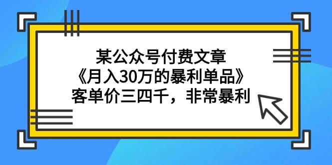 某公众号付费文章《月入30万的暴利单品》客单价三四千，非常暴利-MOY工作室