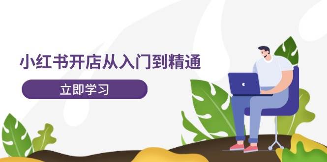 小红书开店从入门到精通，快速掌握小红书店铺运营，实现开店创收-202节课-MOY工作室