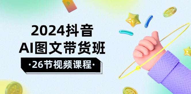 2024抖音AI图文带货班：在这个赛道上  乘风破浪 拿到好效果（26节课）-MOY工作室