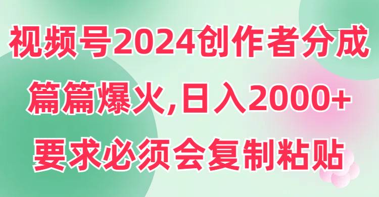 视频号2024创作者分成，片片爆火，要求必须会复制粘贴，日入2000+-MOY工作室