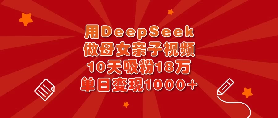 用DeepSeek做母女亲子视频，10天吸粉18万，单日变现1000+-MOY工作室