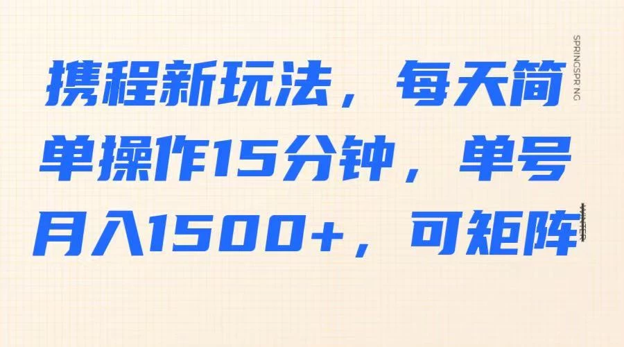 携程新玩法，每天简单操作15分钟，单号月入1500+，可矩阵-MOY工作室