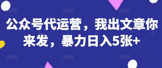 公众号代运营，我出文章你来发，暴力日入5张+【揭秘】-MOY工作室