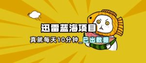迅雷浏览器项目_真就每天忙活10分钟，完整拆解+热点把控(超详细拆解教程)-MOY工作室