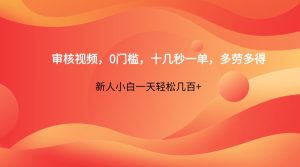 审核视频，0门槛，十几秒一单，多劳多得，新人小白一天轻松几百+-MOY工作室