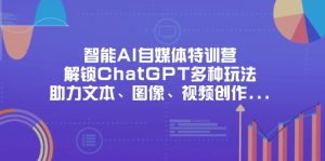 智能AI自媒体特训营,解锁ChatGPT多种玩法,助力文本、图像、视频创作…-MOY工作室
