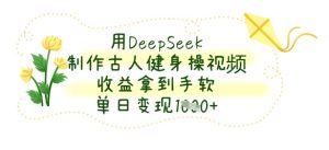 用DeepSeek制作古人健身操视频，收益拿到手软，单日变现数张-MOY工作室