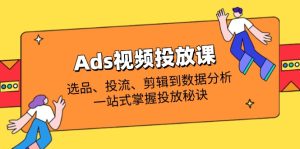 Ads视频投放课全解析：选品、投流、剪辑到数据分析，一站式掌握投放秘诀-MOY工作室