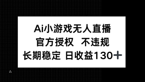 AI小游戏无人直播，官方授权 不违规，单日平均收益130+-MOY工作室