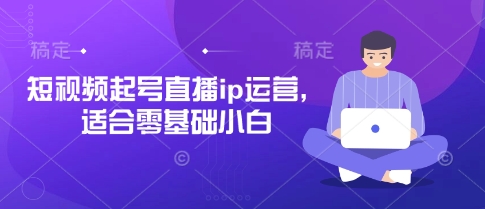 短视频起号直播ip运营，适合零基础小白-MOY工作室