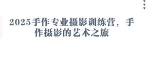2025手作专业摄影训练营，手作摄影的艺术之旅-MOY工作室