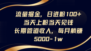 流量掘金，日进粉100+,当天上粉当天见钱，长期管道收入，每月躺赚5000-1w-MOY工作室
