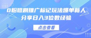 0粉短剧推广标记玩法爆单新人分享日入3位数经验-MOY工作室