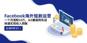 Facebook海外短剧运营：一个月涨粉10万，从0基础到实战，快速实现收入到账-MOY工作室