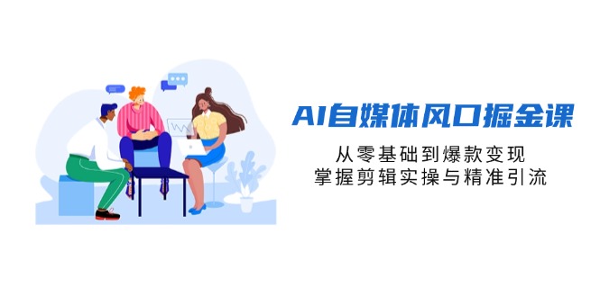 AI自媒体风口掘金课，从零基础到爆款变现，掌握剪辑实操与精准引流-MOY工作室