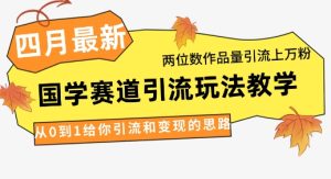 4月最新，国学赛道引流玩法教学，两位数作品量引流上万粉，从0到1给你引流和变现的思路-MOY工作室