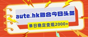 aute.hk融合今日头条,一键复制粘贴,单日稳定变现多张【揭秘】-MOY工作室