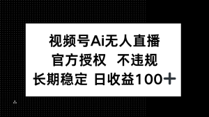 视频号AI无人直播，官方授权 不违规，单日平均收益100+-MOY工作室