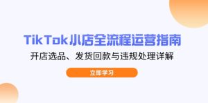 TikTok小店全流程运营指南，开店选品、发货回款与违规处理详解-MOY工作室