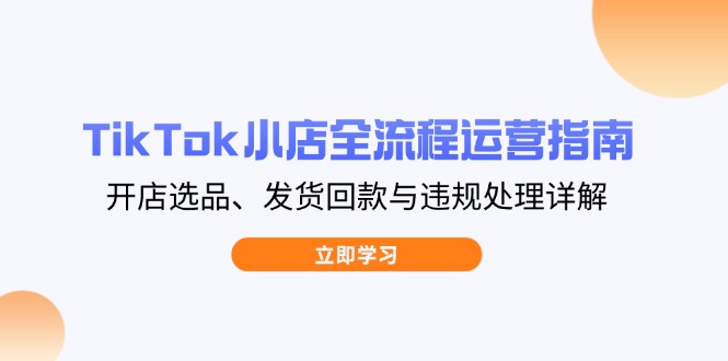 TikTok小店全流程运营指南，开店选品、发货回款与违规处理详解-MOY工作室
