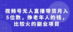 视频号无人直播带货月入5位数，挣老年人的钱，比较火的副业项目-MOY工作室