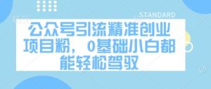 公众号引流精准创业项目粉，0基础小白都能轻松驾驭-MOY工作室