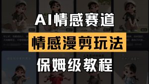 AI情感赛道 情感漫剪玩法 保姆级教程 操作简单 一鱼多吃-MOY工作室