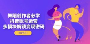 舞蹈创作者必学，抖音账号运营，多模块解锁变现密码-MOY工作室