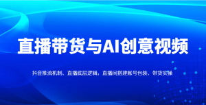 直播带货与AI创意视频,抖音推流机制、直播底层逻辑,直播间搭建账号包装、带货实操-MOY工作室