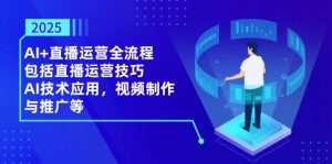 2025AI+直播运营全流程，包括直播运营技巧，AI技术应用，视频制作与推广等-MOY工作室