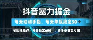 抖音暴力掘金，动动手指就可以，单机30+，可矩阵操作，每天稳定600+，…-MOY工作室
