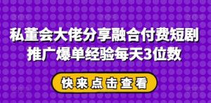 私董会大佬分享融合付费短剧推广爆单经验每天3位数-MOY工作室
