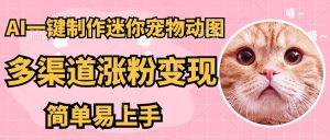 AI搬砖一件制作超迷你宠物图，5分钟一个成品，多渠道引流涨粉变现，简…-MOY工作室