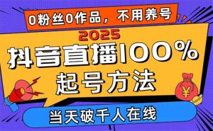 2025抖音直播100%起号方法，0粉丝0作品当天破千人在线 可配合多种变现方式-MOY工作室