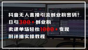 抖音无人直播引流密码！日引300+创业粉 单场轻松1000+变现 附详细实操教程-MOY工作室